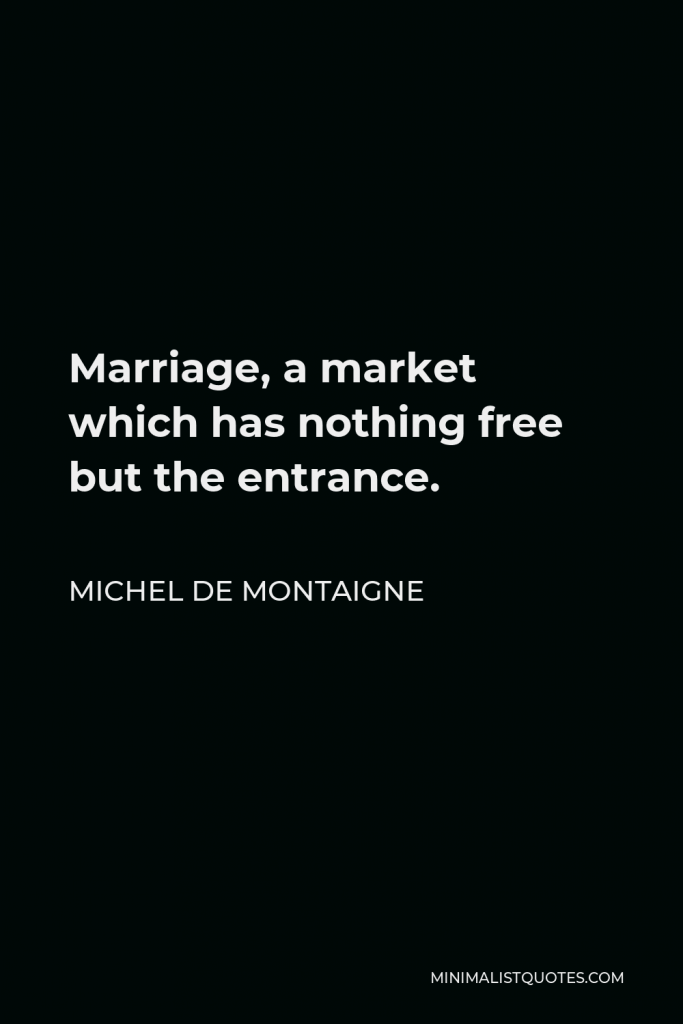 Michel de Montaigne Quote - Marriage, a market which has nothing free but the entrance.