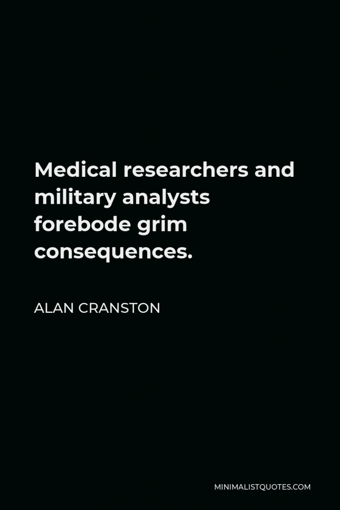 Alan Cranston Quote - Medical researchers and military analysts forebode grim consequences.