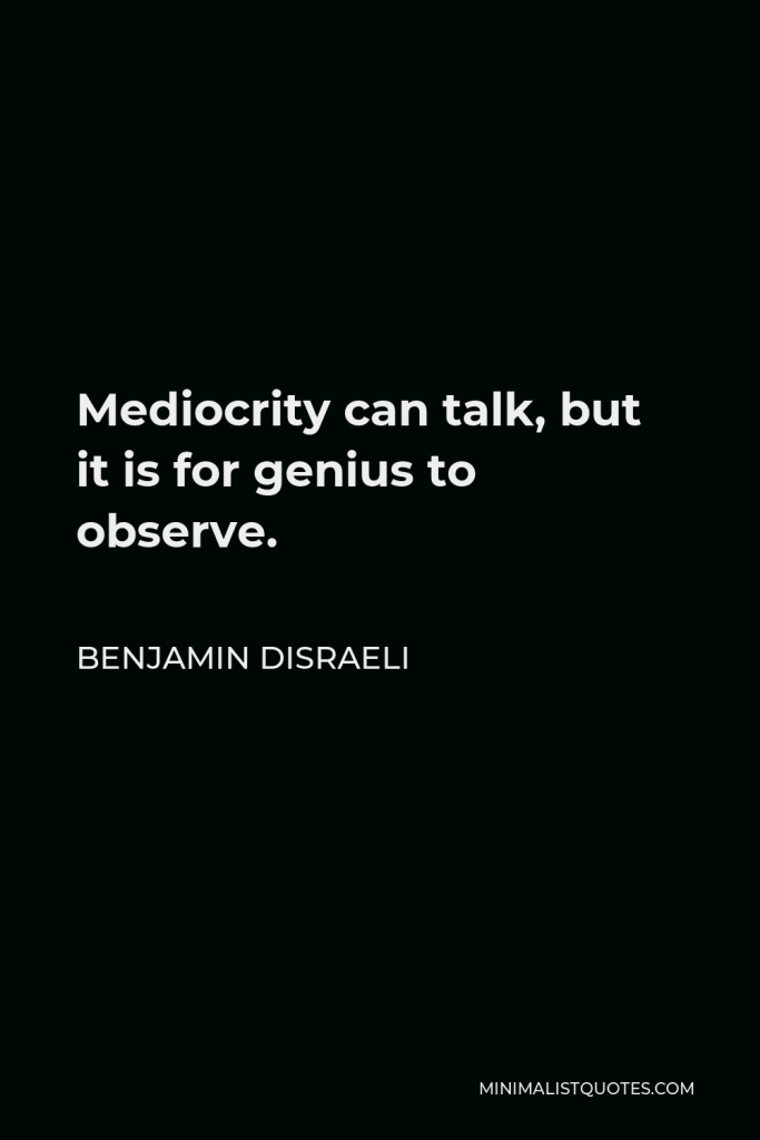 Benjamin Disraeli Quote - Mediocrity can talk, but it is for genius to observe.