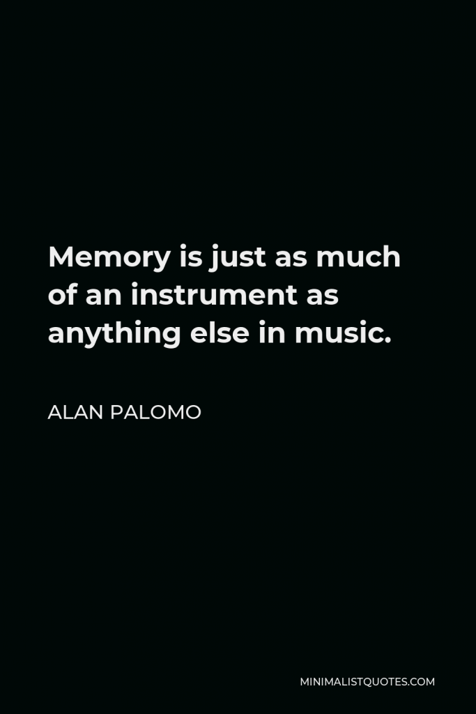 Alan Palomo Quote - Memory is just as much of an instrument as anything else in music.