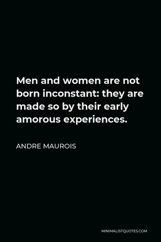 Andre Maurois Quote - Men and women are not born inconstant: they are made so by their early amorous experiences.