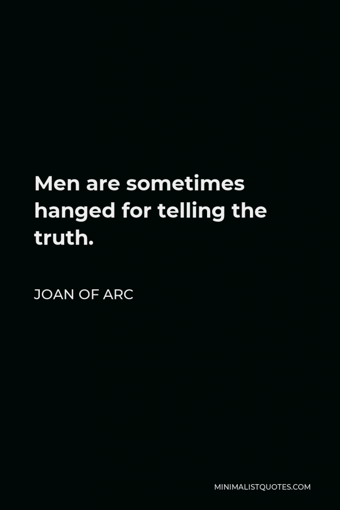 Joan of Arc Quote - Men are sometimes hanged for telling the truth.