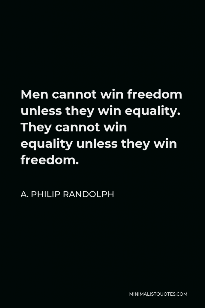 A. Philip Randolph Quote - Men cannot win freedom unless they win equality. They cannot win equality unless they win freedom.