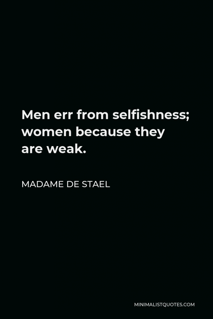 Madame de Stael Quote - Men err from selfishness; women because they are weak.