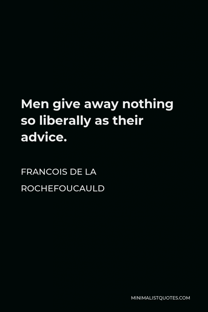 Francois de La Rochefoucauld Quote - Men give away nothing so liberally as their advice.
