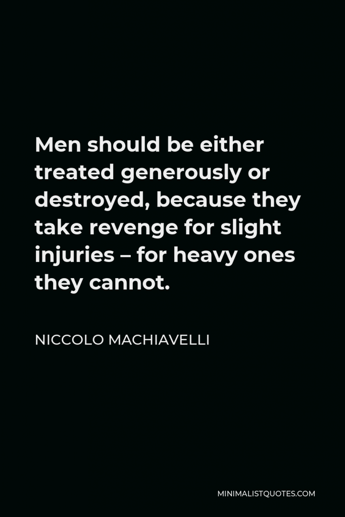Niccolo Machiavelli Quote - Men should be either treated generously or destroyed, because they take revenge for slight injuries – for heavy ones they cannot.