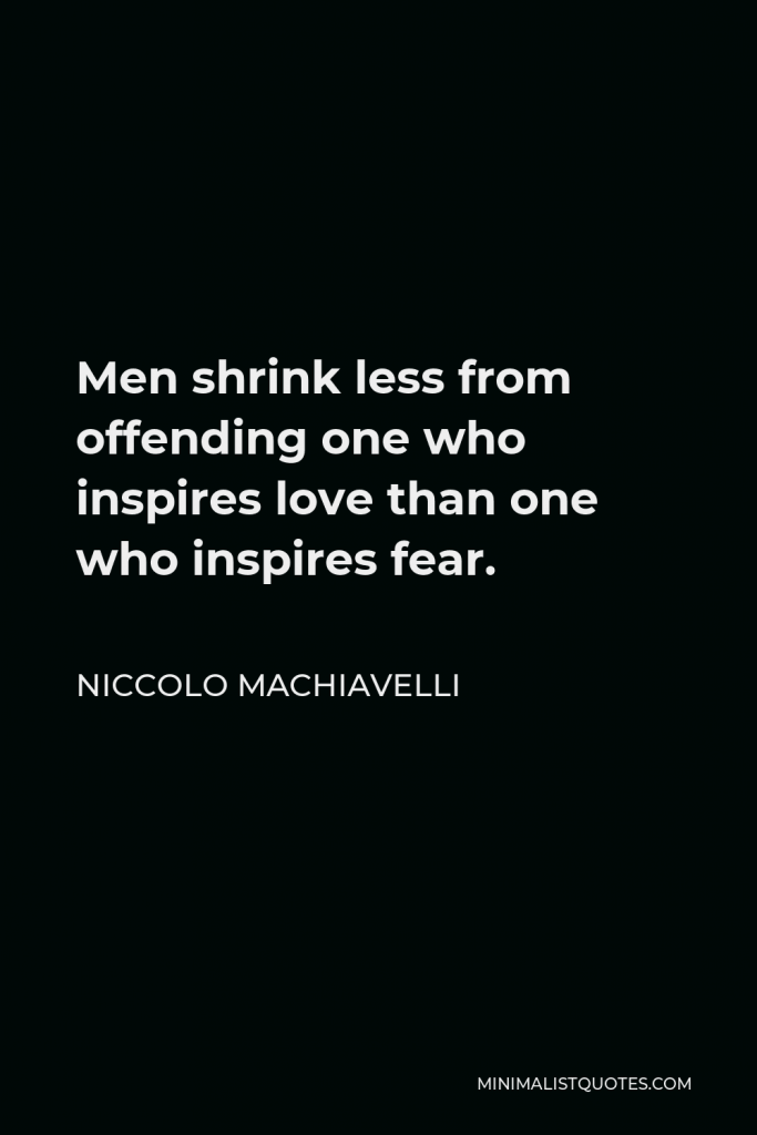 Niccolo Machiavelli Quote - Men shrink less from offending one who inspires love than one who inspires fear.