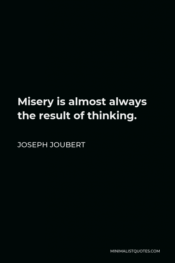 Joseph Joubert Quote - Misery is almost always the result of thinking.