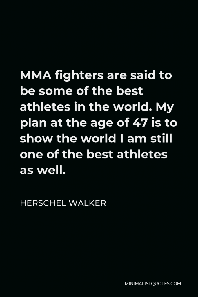 Herschel Walker Quote - MMA fighters are said to be some of the best athletes in the world. My plan at the age of 47 is to show the world I am still one of the best athletes as well.