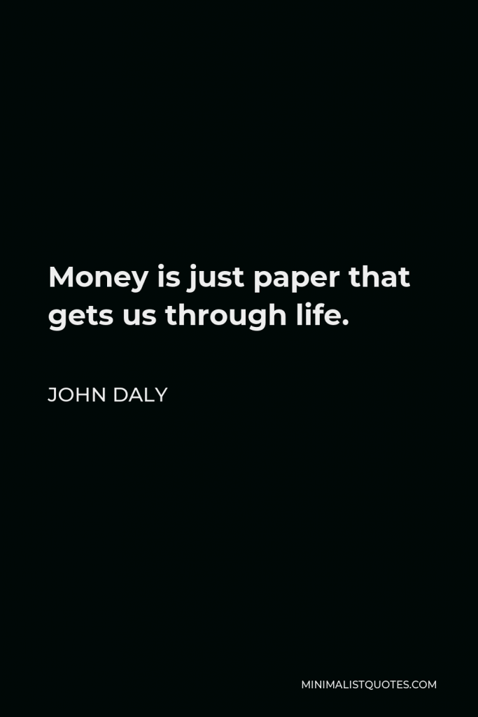 John Daly Quote - Money is just paper that gets us through life.