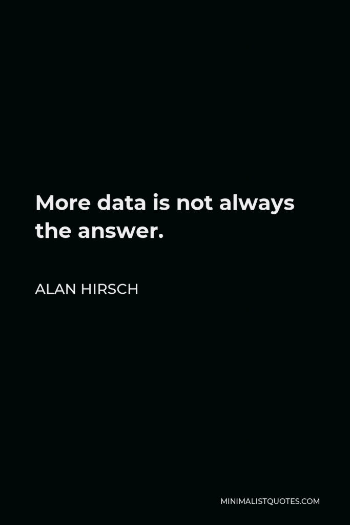 Alan Hirsch Quote - More data is not always the answer.