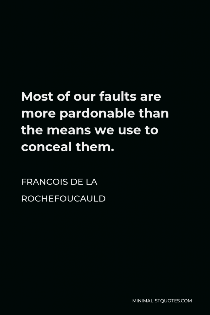 Francois de La Rochefoucauld Quote - Most of our faults are more pardonable than the means we use to conceal them.