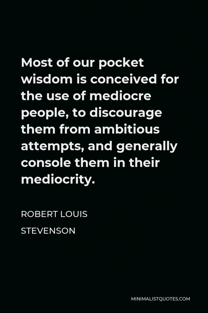 Robert Louis Stevenson Quote - Most of our pocket wisdom is conceived for the use of mediocre people, to discourage them from ambitious attempts, and generally console them in their mediocrity.