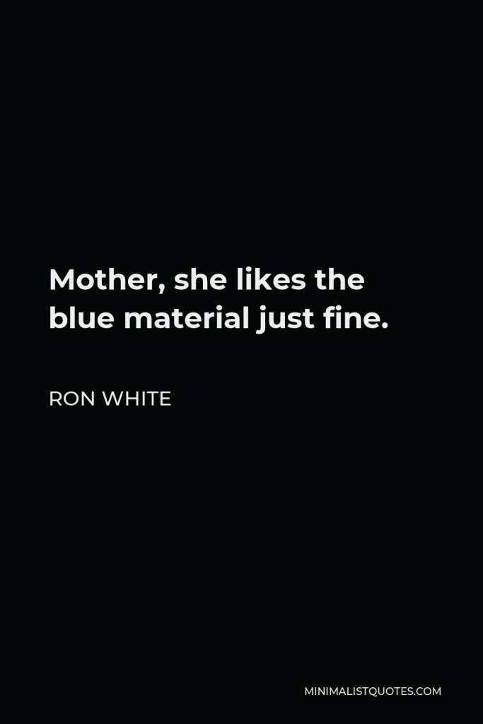 Ron White Quote - Mother, she likes the blue material just fine.