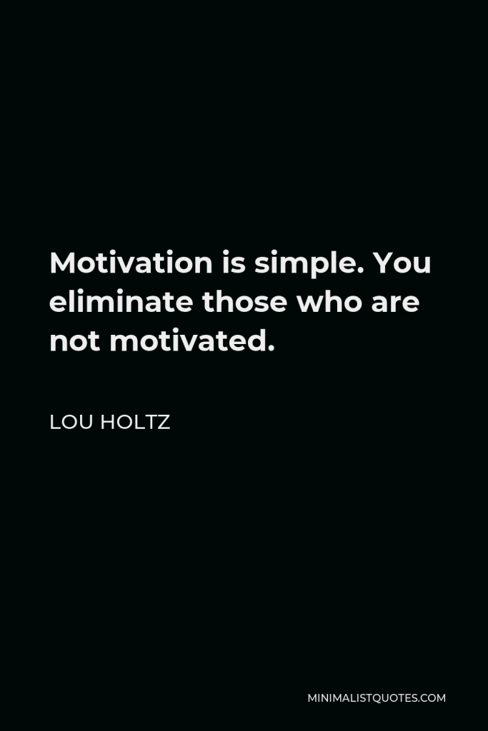 Lou Holtz Quote - Motivation is simple. You eliminate those who are not motivated.