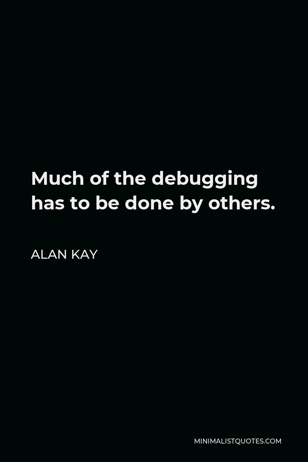 Alan Kay Quote - Much of the debugging has to be done by others.