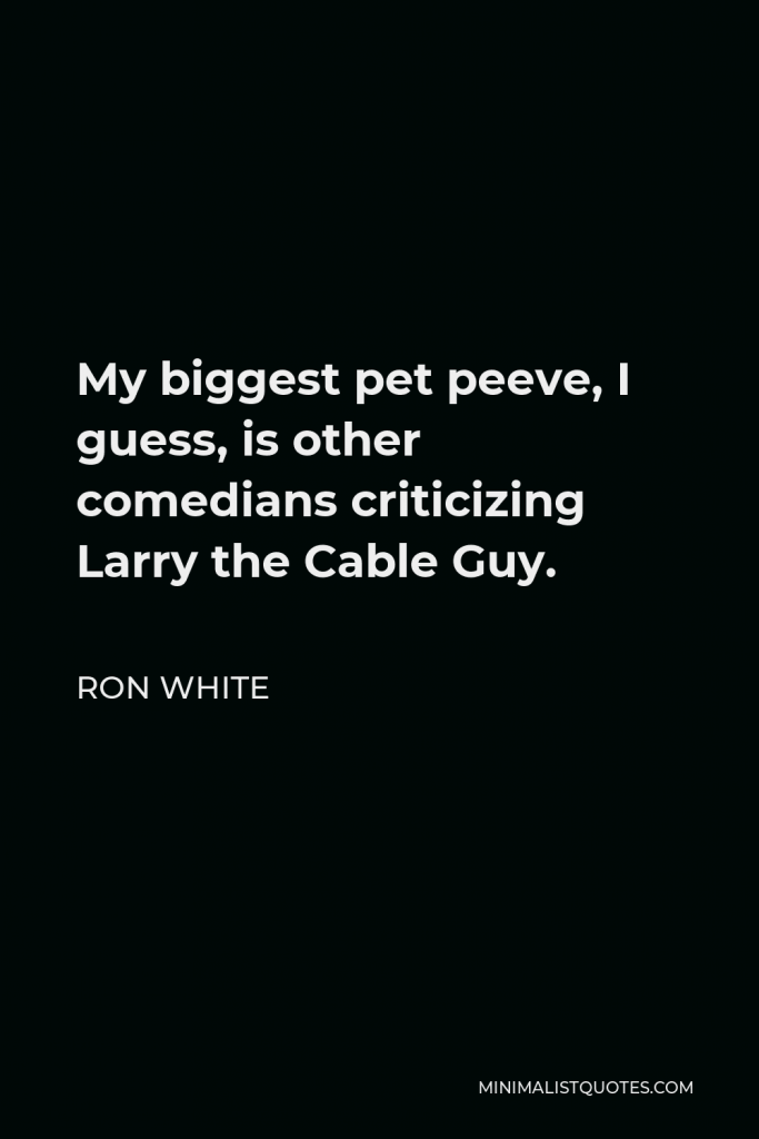 Ron White Quote - My biggest pet peeve, I guess, is other comedians criticizing Larry the Cable Guy.