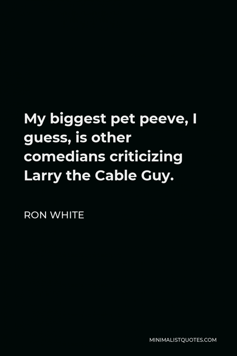 Ron White Quote My biggest pet peeve, I guess, is other comedians