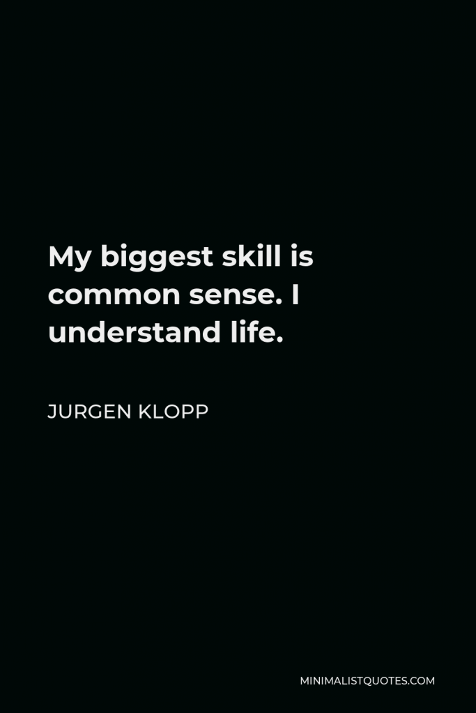 Jurgen Klopp Quote - My biggest skill is common sense. I understand life.