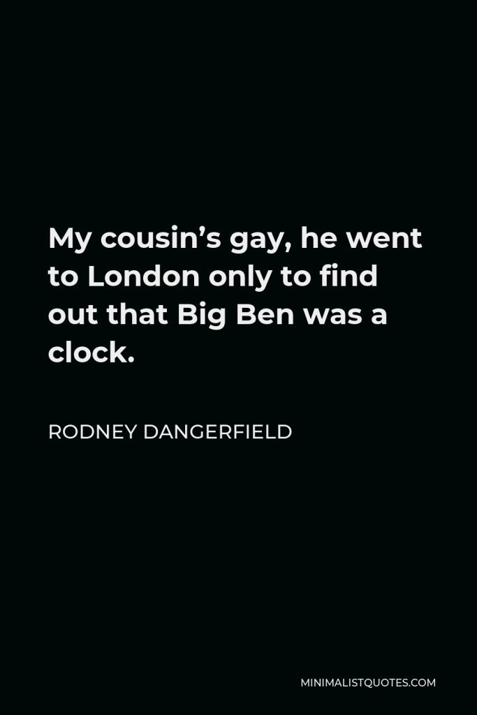 Rodney Dangerfield Quote - My cousin’s gay, he went to London only to find out that Big Ben was a clock.