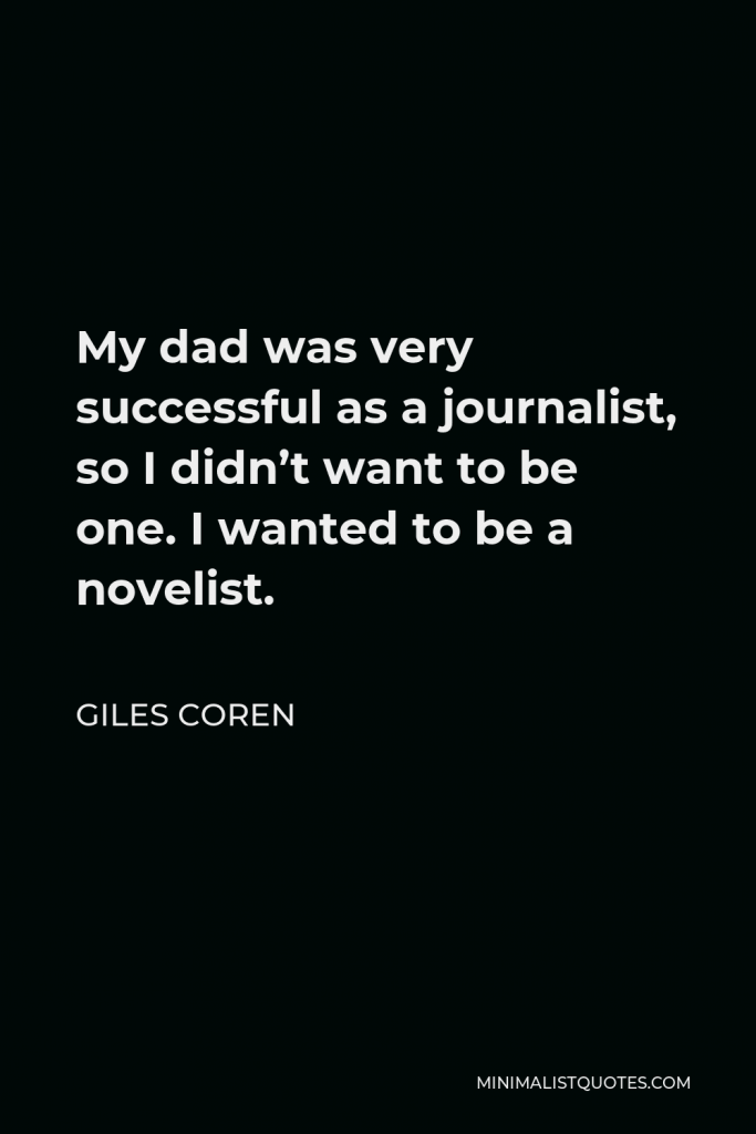 Giles Coren Quote - My dad was very successful as a journalist, so I didn’t want to be one. I wanted to be a novelist.
