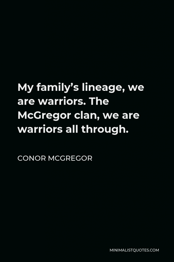 Conor McGregor Quote - My family’s lineage, we are warriors. The McGregor clan, we are warriors all through.