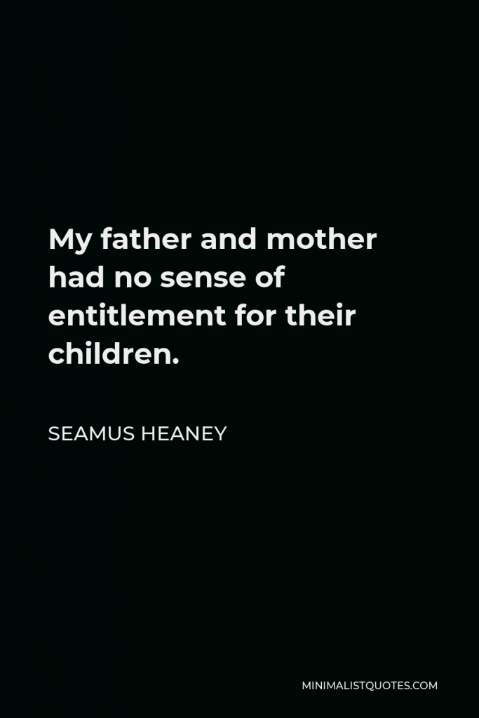 Seamus Heaney Quote - My father and mother had no sense of entitlement for their children.