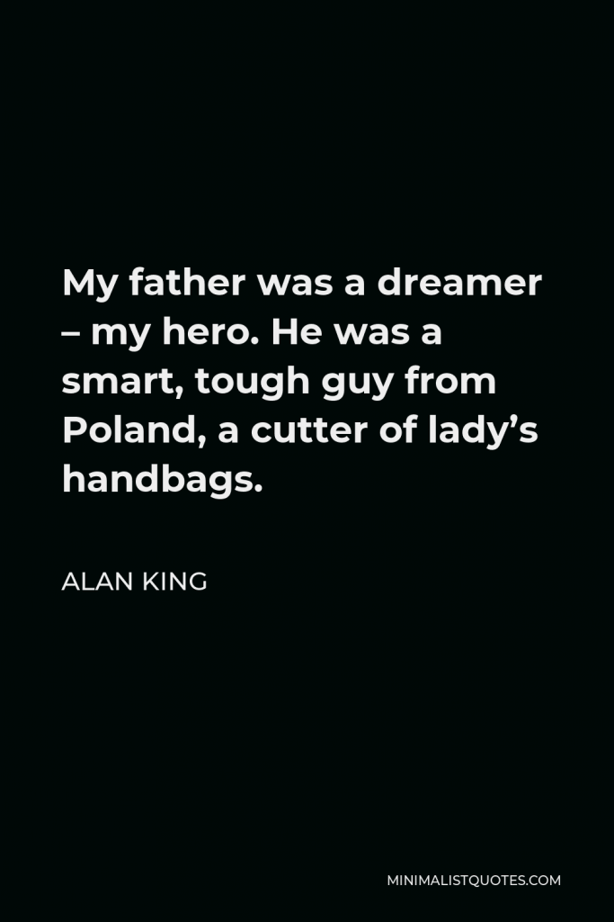 Alan King Quote - My father was a dreamer – my hero. He was a smart, tough guy from Poland, a cutter of lady’s handbags.