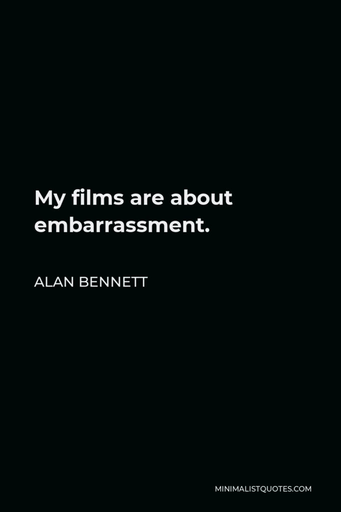 Alan Bennett Quote - My films are about embarrassment.