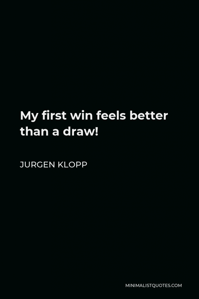Jurgen Klopp Quote - My first win feels better than a draw!