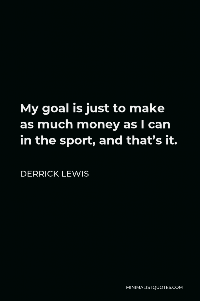 Derrick Lewis Quote - My goal is just to make as much money as I can in the sport, and that’s it.