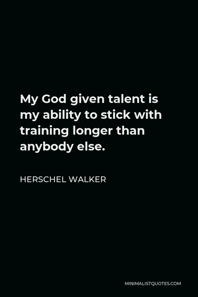 Herschel Walker Quote - My God given talent is my ability to stick with training longer than anybody else.