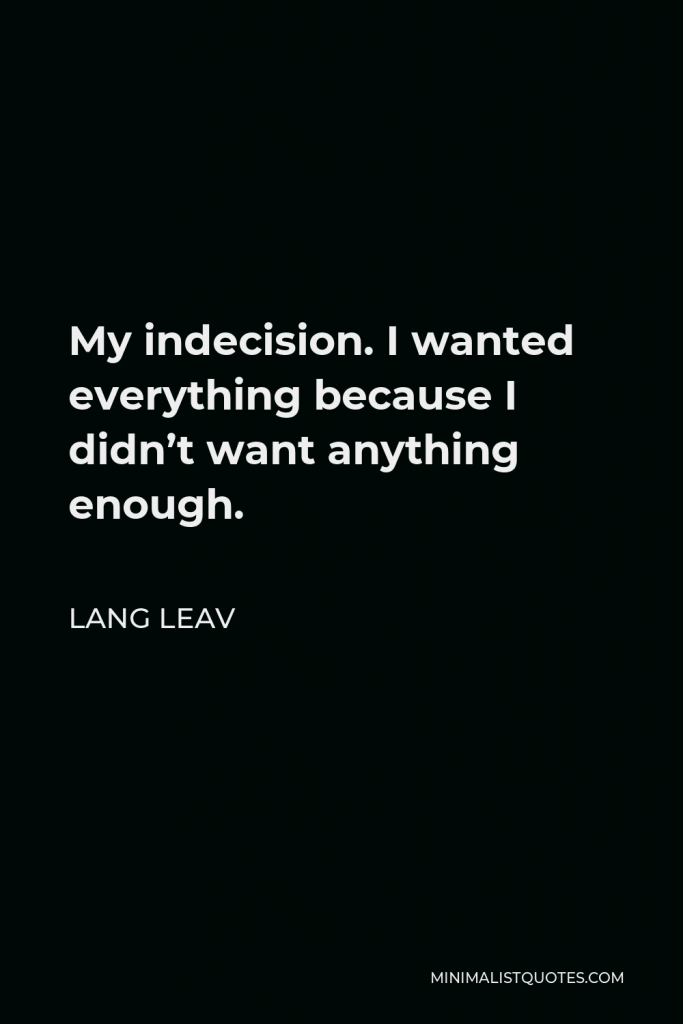 Lang Leav Quote - My indecision. I wanted everything because I didn’t want anything enough.