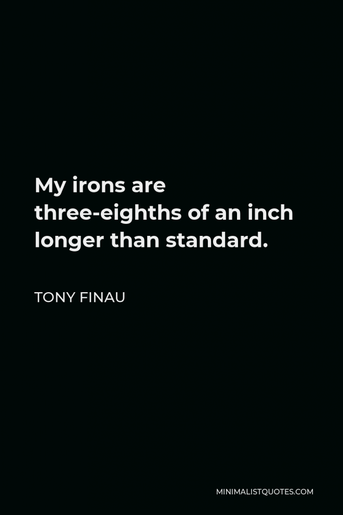 Tony Finau Quote - My irons are three-eighths of an inch longer than standard.
