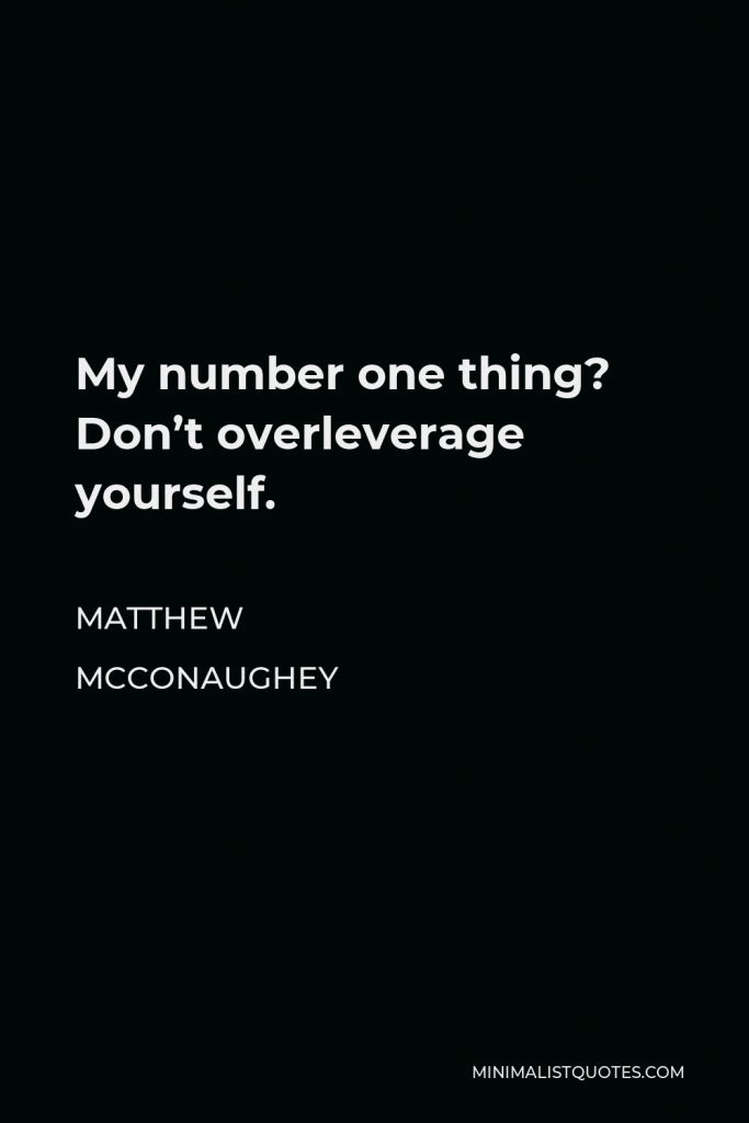 Matthew McConaughey Quote - My number one thing? Don’t overleverage yourself.