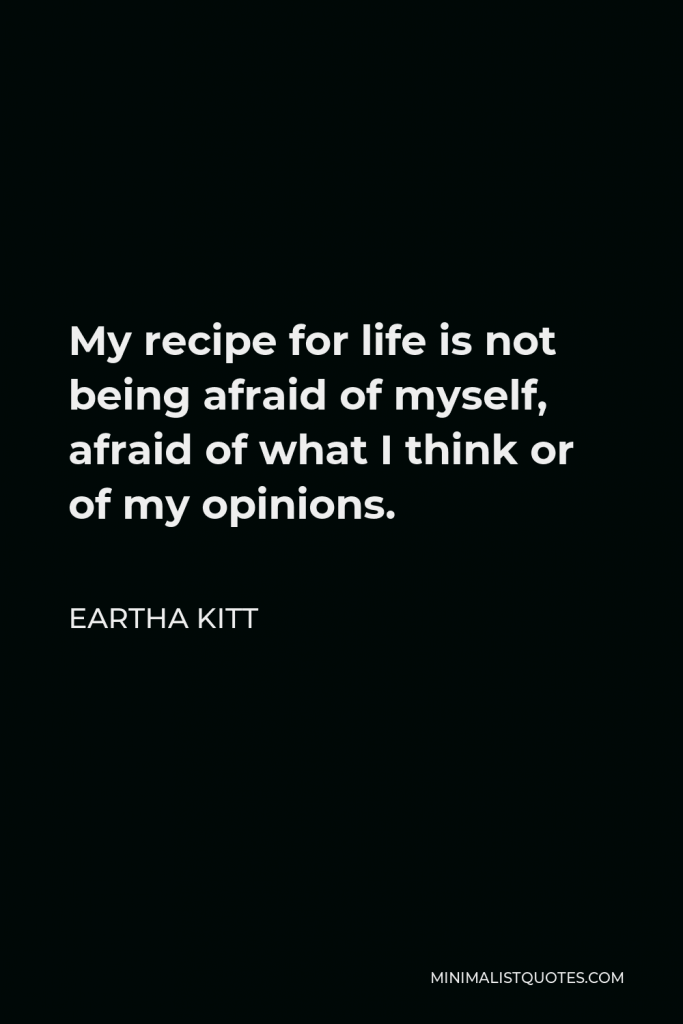 Eartha Kitt Quote - My recipe for life is not being afraid of myself, afraid of what I think or of my opinions.