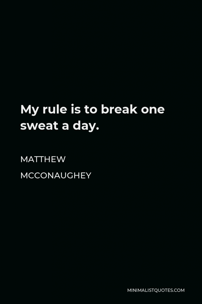 Matthew McConaughey Quote - My rule is to break one sweat a day.