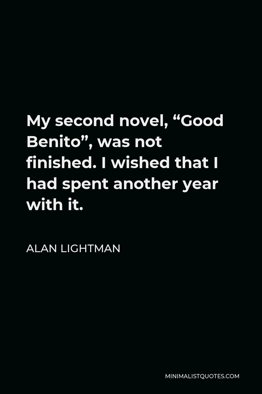 Alan Lightman Quote - My second novel, “Good Benito”, was not finished. I wished that I had spent another year with it.