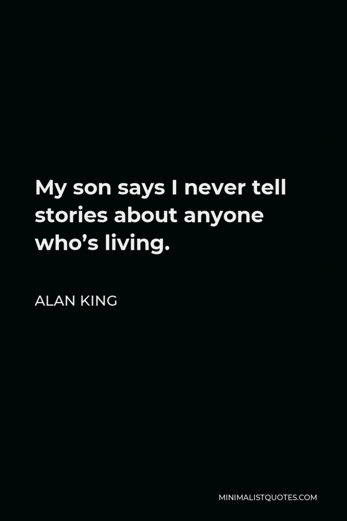 Alan King Quote - My son says I never tell stories about anyone who’s living.