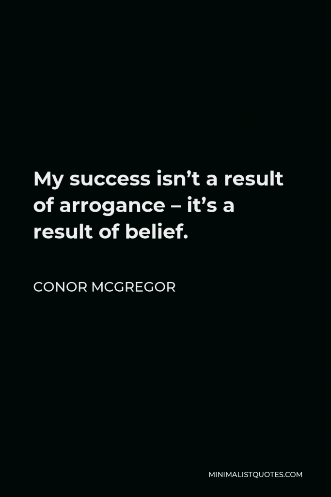 Conor McGregor Quote - My success isn’t a result of arrogance – it’s a result of belief.