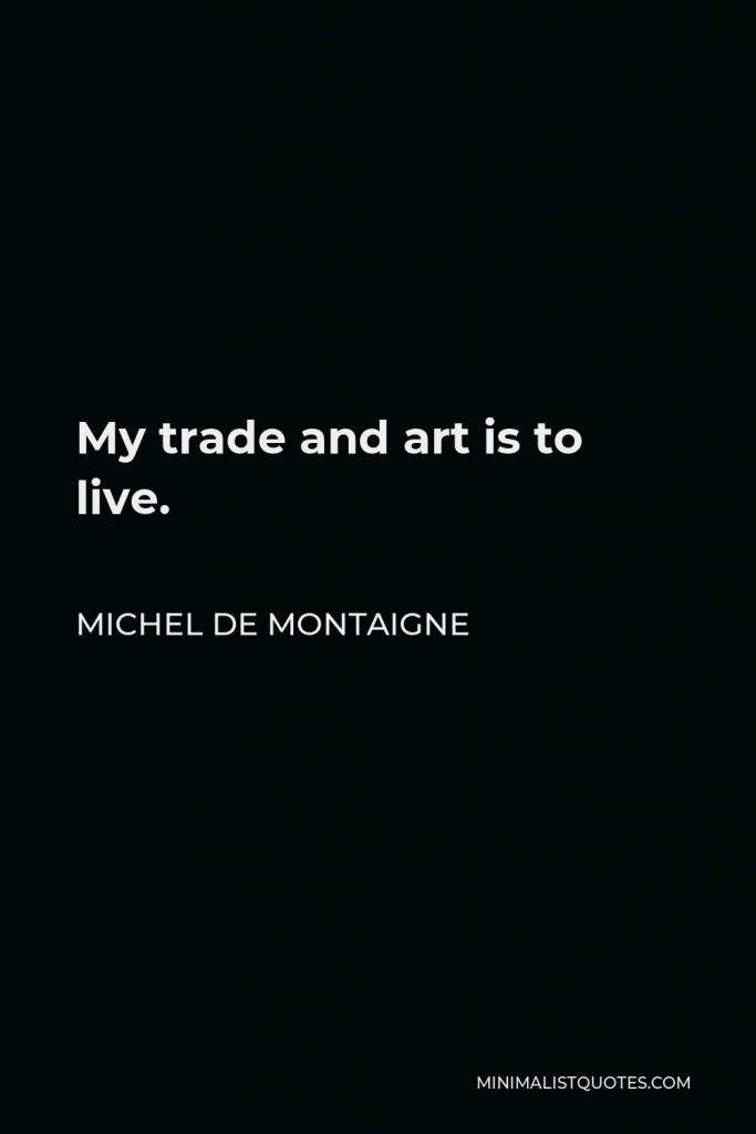 Michel de Montaigne Quote - My trade and art is to live.