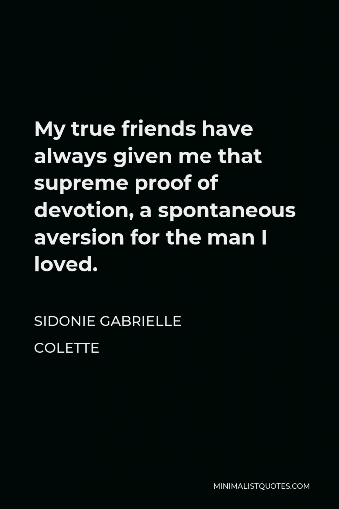 Sidonie Gabrielle Colette Quote - My true friends have always given me that supreme proof of devotion, a spontaneous aversion for the man I loved.