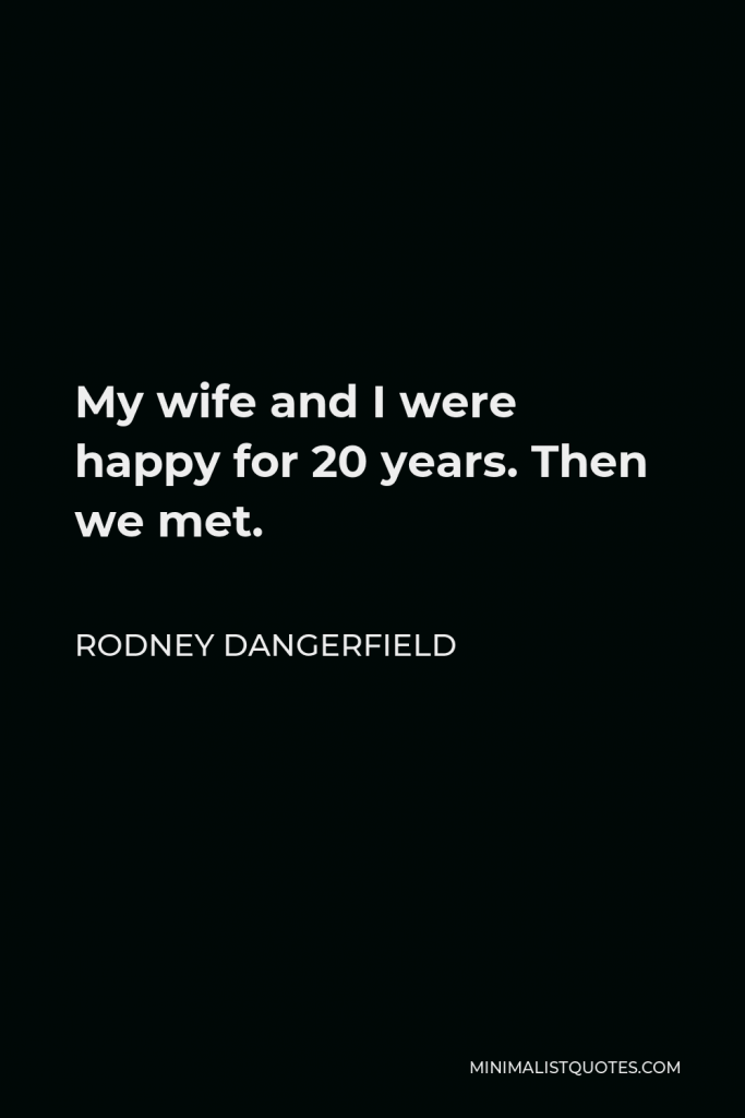 Rodney Dangerfield Quote - My wife and I were happy for 20 years. Then we met.