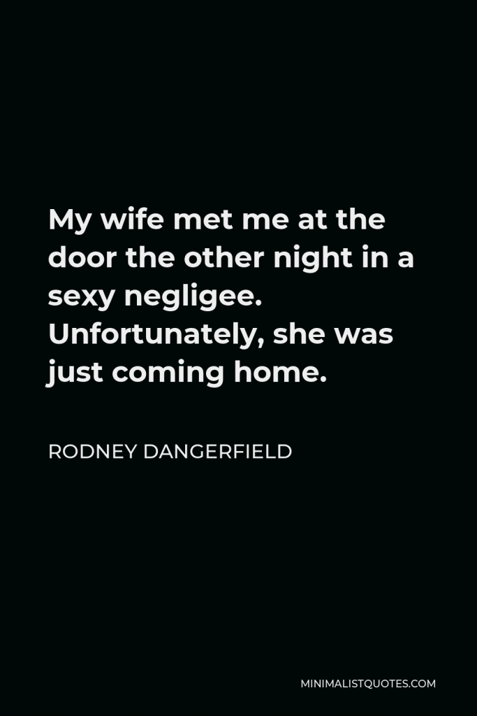 Rodney Dangerfield Quote - My wife met me at the door the other night in a sexy negligee. Unfortunately, she was just coming home.