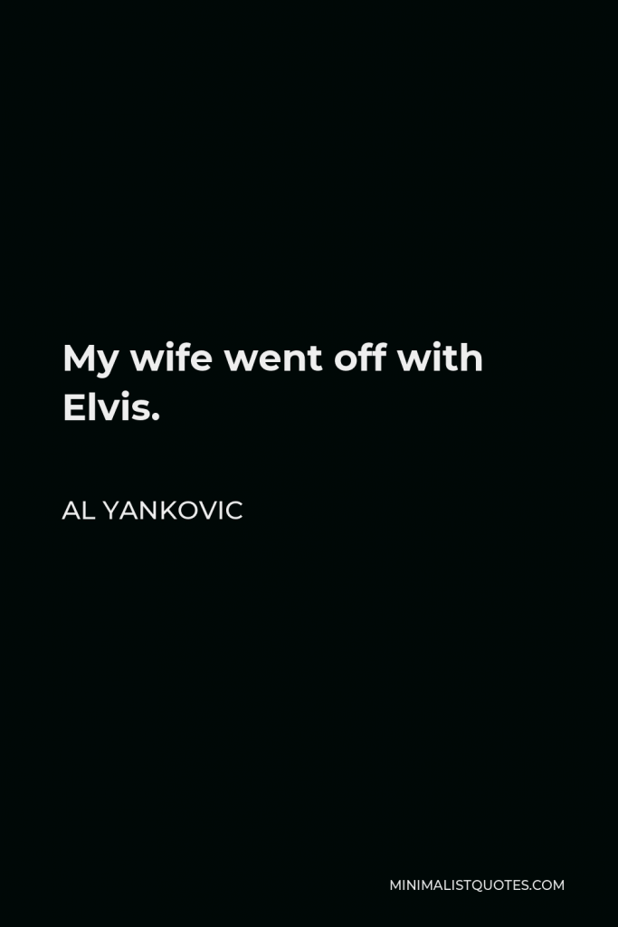 Al Yankovic Quote - My wife went off with Elvis.