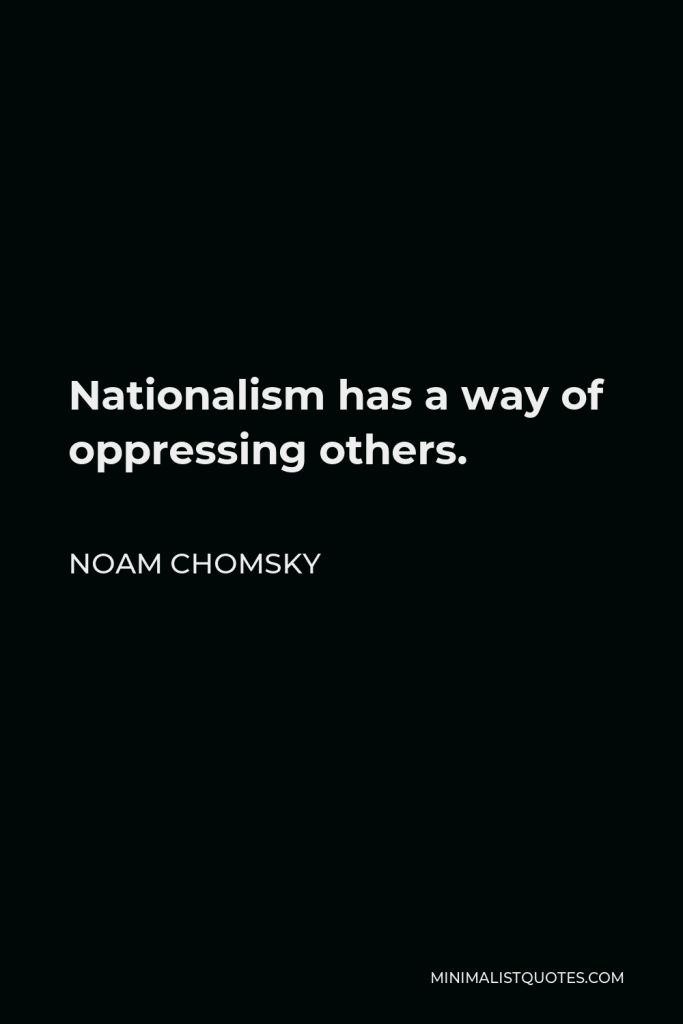 Noam Chomsky Quote - Nationalism has a way of oppressing others.