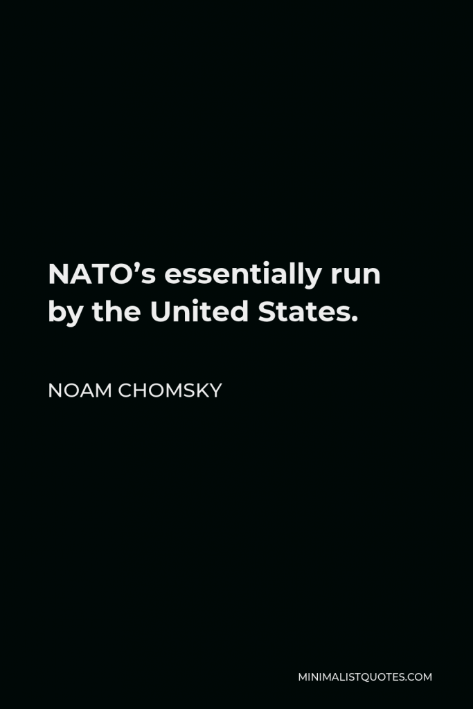Noam Chomsky Quote - NATO’s essentially run by the United States.