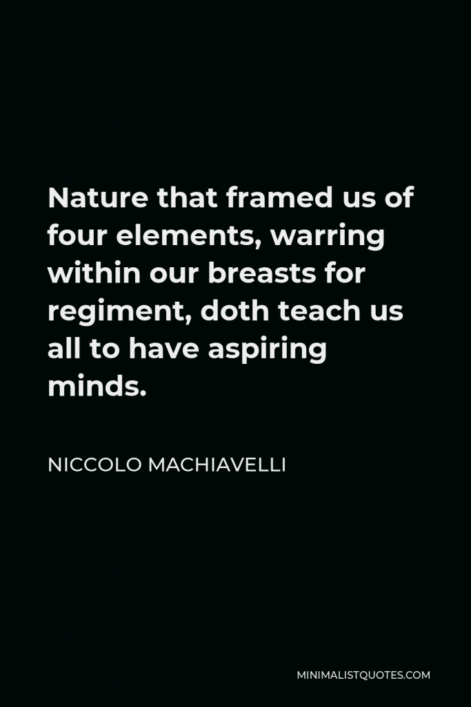 Niccolo Machiavelli Quote - Nature that framed us of four elements, warring within our breasts for regiment, doth teach us all to have aspiring minds.