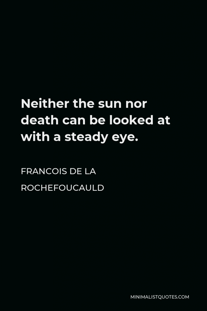 Francois de La Rochefoucauld Quote - Neither the sun nor death can be looked at with a steady eye.