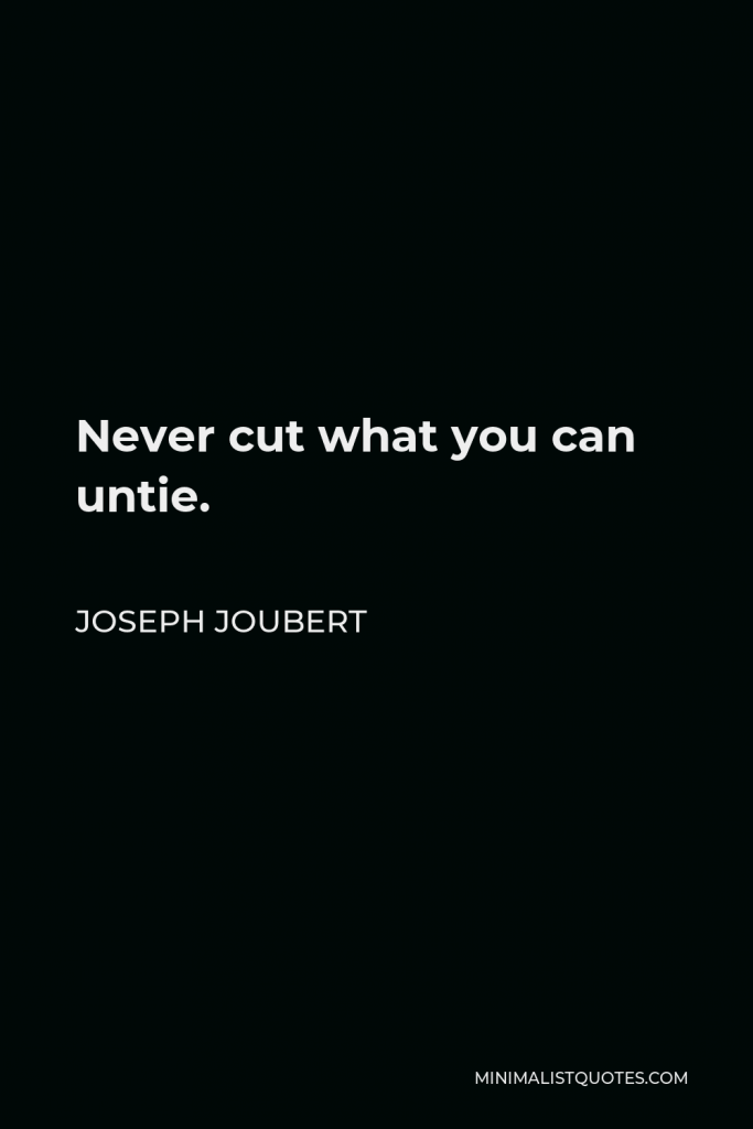 Joseph Joubert Quote - Never cut what you can untie.